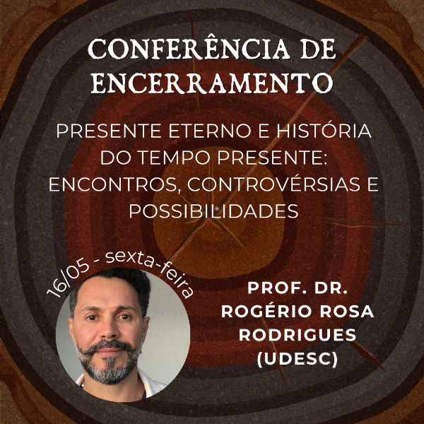 Conferência de Encerramento - Presente eterno e História do Tempo Presente: encontros, controvérsias e possibilidades