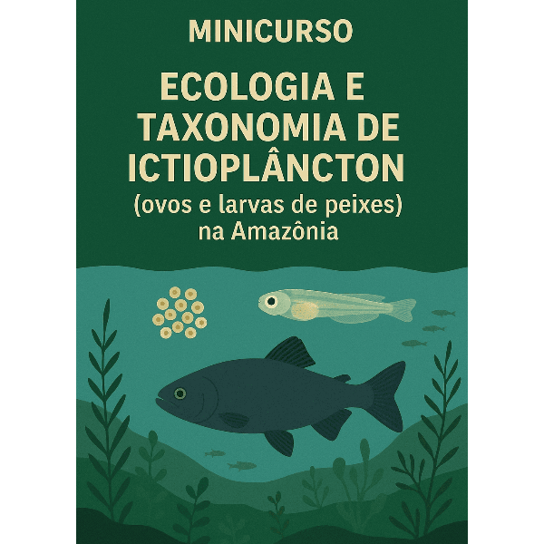 Minicurso 4 - Ecologia e Taxonomia de Ictioplâncton (ovos e larvas de peixes) na Amazônia