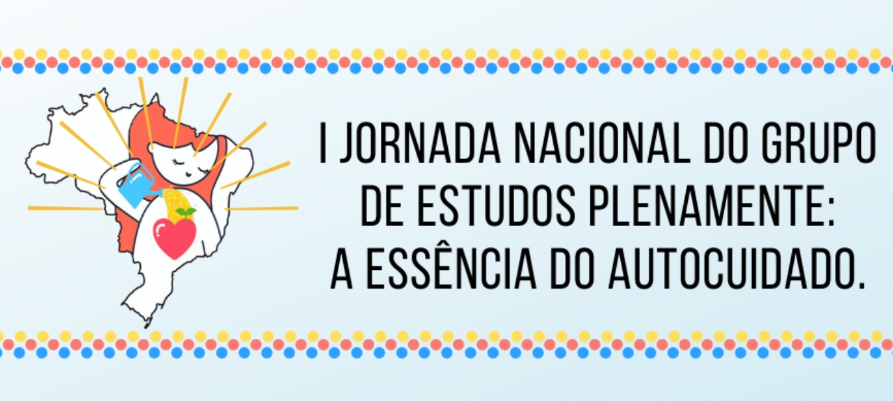 I JORNADA NACIONAL DO GRUPO DE ESTUDOS PLENAMENTE: A ESSÊNCIA DO AUTOCUIDADO