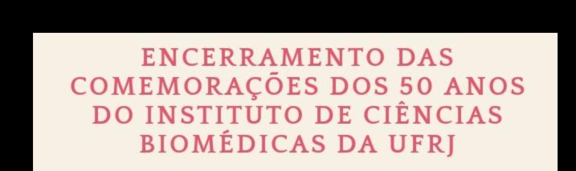 Encerramento das Comemorações dos 50 anos do Instituto de Ciências Biomédicas da UFRJ