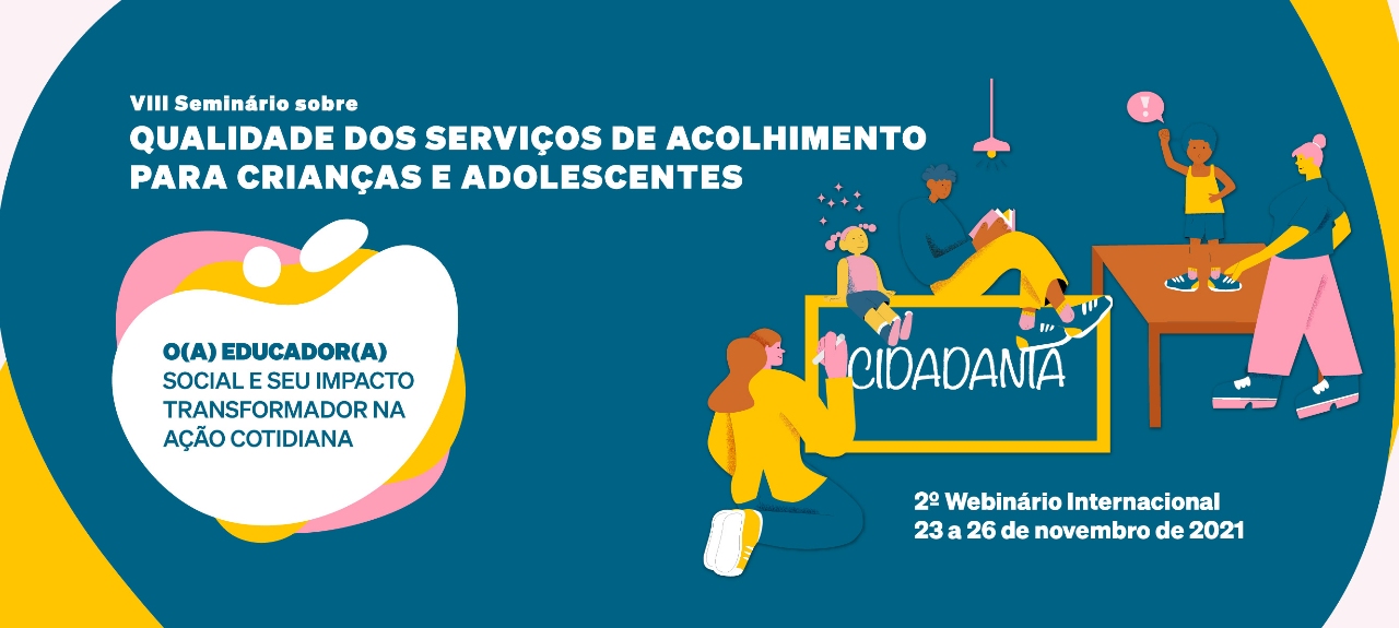 VIII Seminário sobre Qualidade dos Serviços de Acolhimento de Crianças e Adolescentes - 2º Webinário Internacional