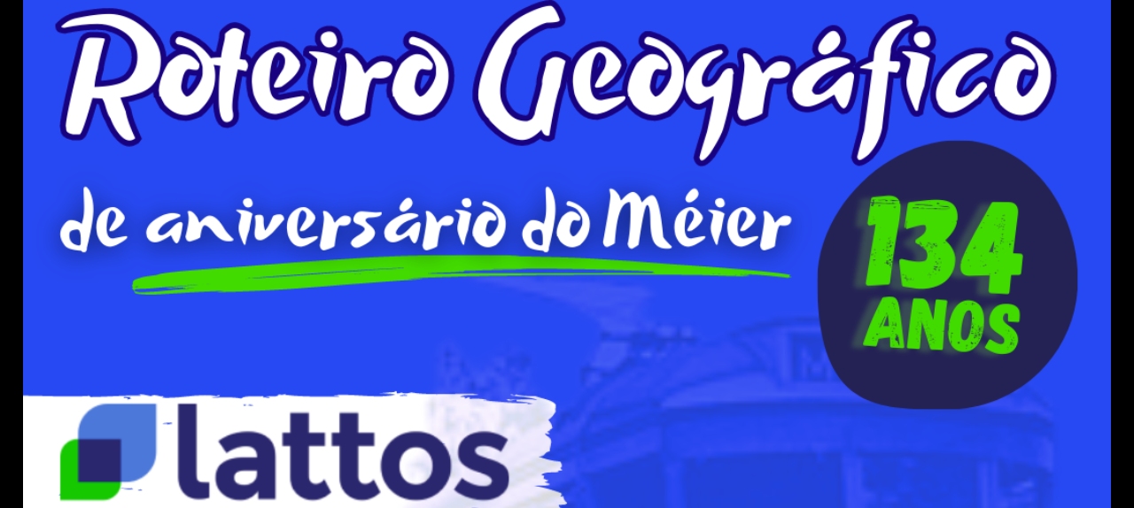 Roteiro Geográfico de aniversário do Méier - Lattos