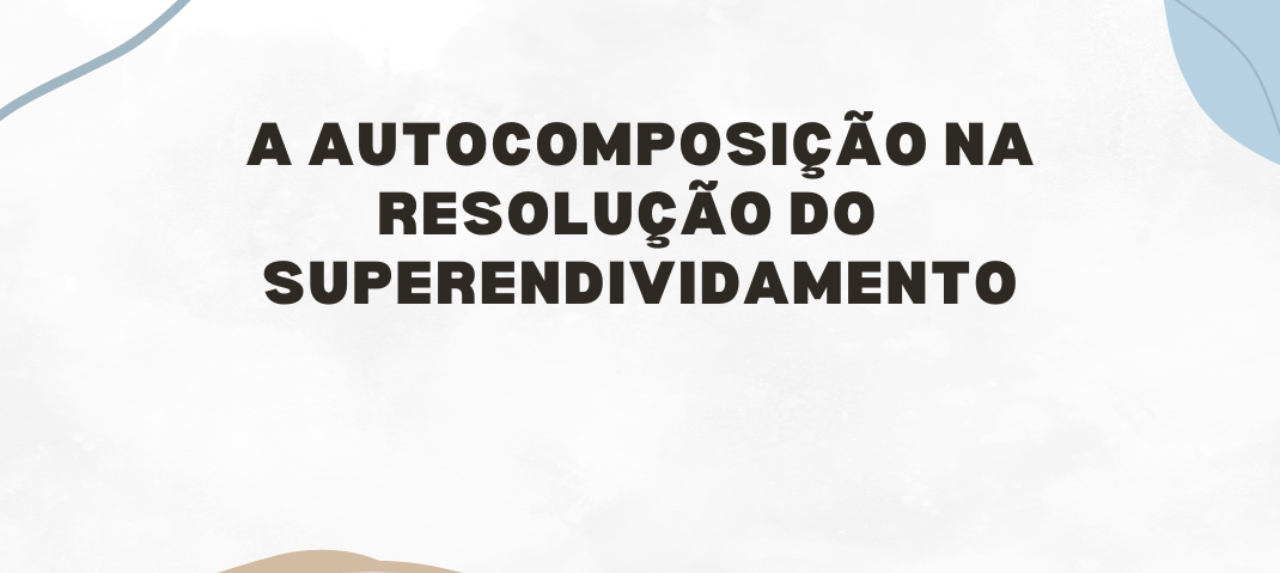 A Autocomposição na Resolução do Superendividamento