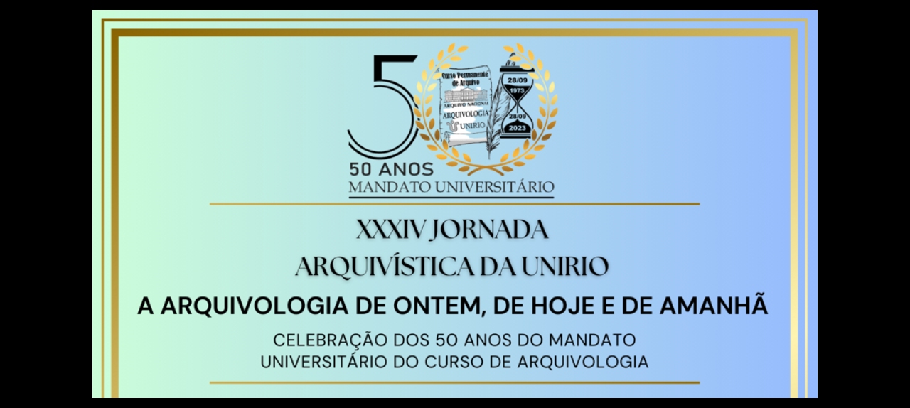 XXXIV JORNADA ARQUIVÍSTICA DA UNIRIO - A ARQUIVOLOGIA DE ONTEM, DE HOJE E DE AMANHÃ  - CELEBRAÇÃO DOS 50 ANOS DO MANDATO UNIVERSITÁRIO DO CURSO DE ARQUIVOLOGIA