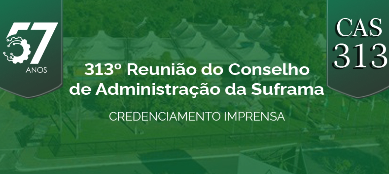 313ª Reunião Ordinária do Conselho de Administração da Suframa (CAS)