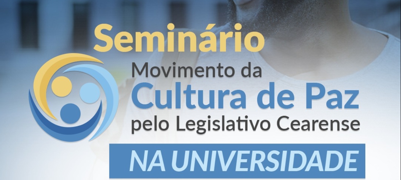SEMINÁRIO MOVIMENTO DA CULTURA DE PAZ NAS UNIVERSIDADES PELO LEGISLATIVO CEARENSE – UNINTA  