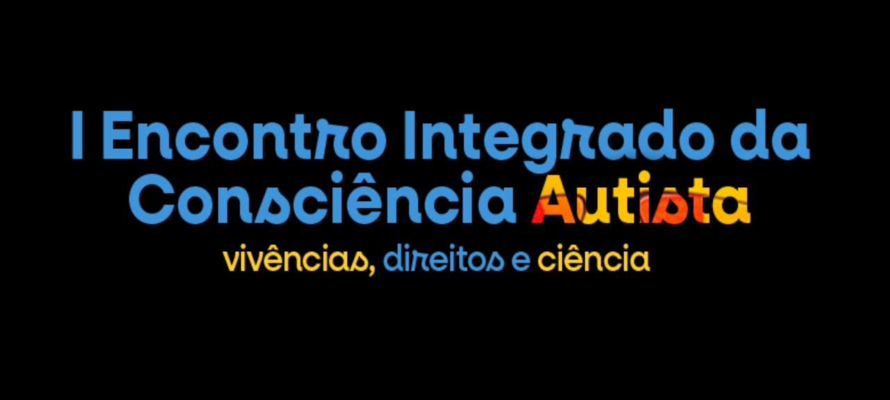 I ENCONTRO INTEGRADO DA CONSCIÊNCIA AUTISTA:  VIVÊNCIAS, DIREITOS E CIÊNCIA