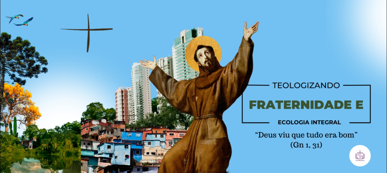 Teologizando: Fraternidade e Ecologia Integral