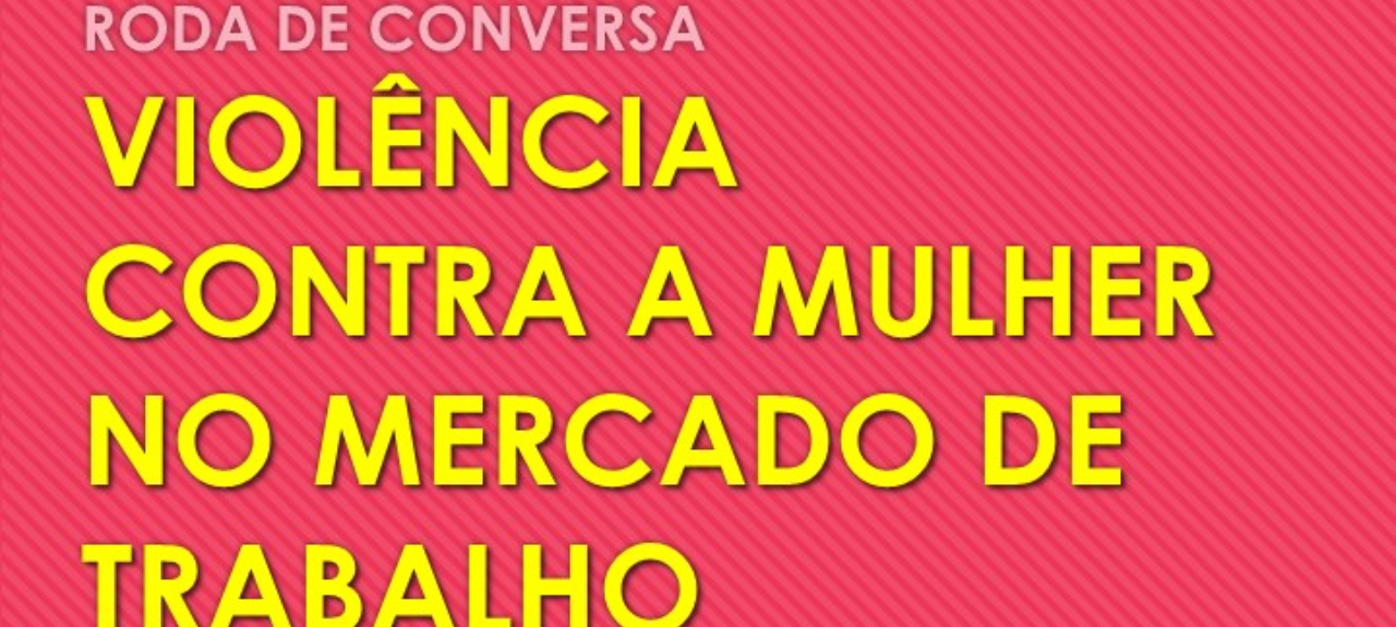 Roda de conversa: Violência contra a mulher no mercado de trabalho