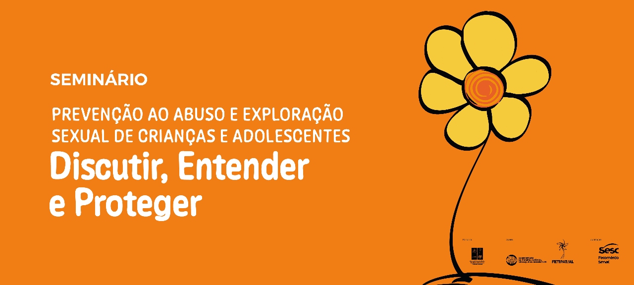 SEMINÁRIO SOBRE PREVENÇÃO AO ABUSO E EXPLORAÇÃO SEXUAL DE CRIANÇAS E ADOLESCENTES: DISCUTIR, ENTENDER E PROTEGER.