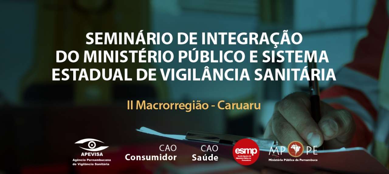 Seminário de Integração entre o Ministério Público de Pernambuco e o Sistema Estadual de Vigilância Sanitária  - II Macrorregião - Caruaru