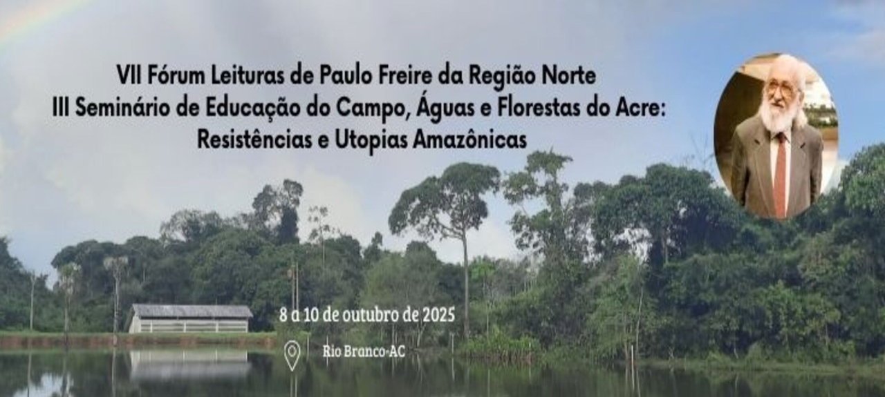 VII Fórum Leituras de Paulo Freire da Região Norte e  III Seminário de Educação do Campo, Águas e Florestas do Acre: Resistências e Utopias Amazônicas