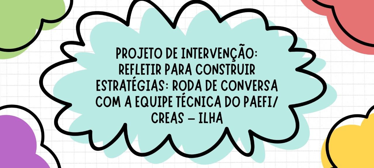 Projeto de Intervenção: Refletir para construir estratégias: Roda de conversa com a equipe técnica do PAEFI/ Creas – Ilha.