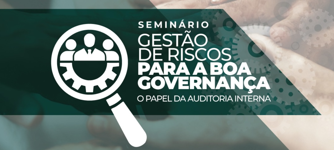 Seminário Gestão de Riscos Para a Boa Governança - O Papel da Auditoria Interna