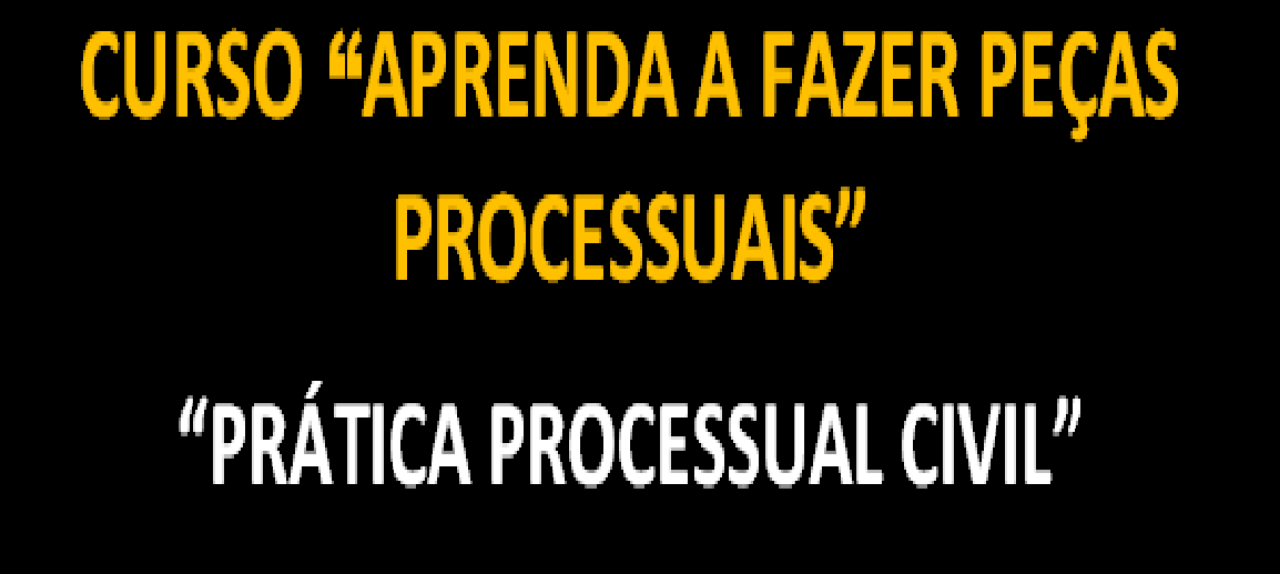 CURSO “APRENDA A FAZER PEÇAS PROCESSUAIS: PRÁTICA PROCESSUAL CIVIL”