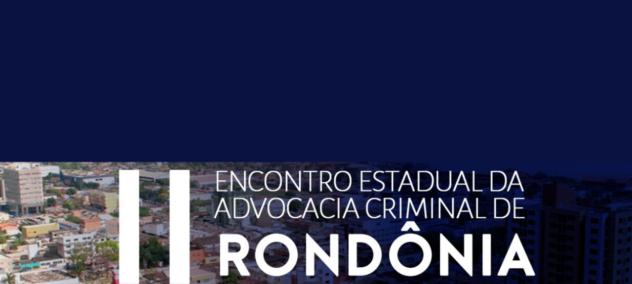 II ENCONTRO ESTADUAL DA ADVOCACIA CRIMINAL DE RONDÔNIA